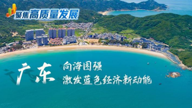 焦高质量发展丨广东：向海图强 激发蓝色经济新动能