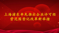 上海浦东率先推出企业许可经营范围登记改革新举措